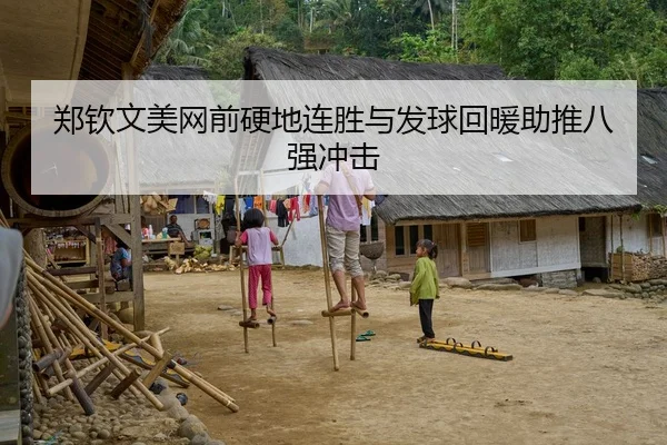 郑钦文美网前硬地连胜与发球回暖助推八强冲击